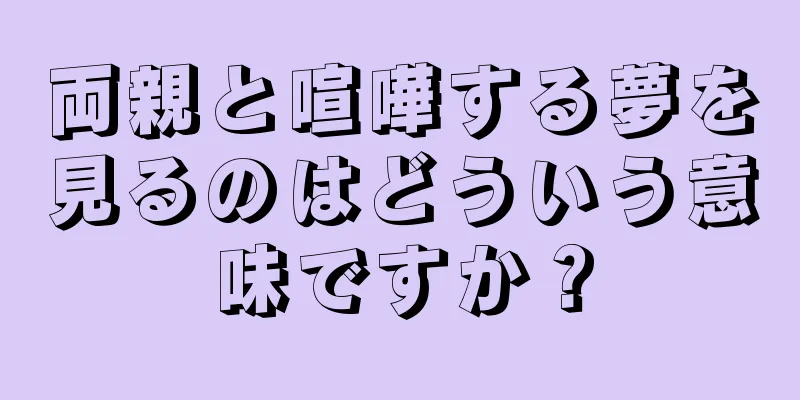 両親と喧嘩する夢を見るのはどういう意味ですか？