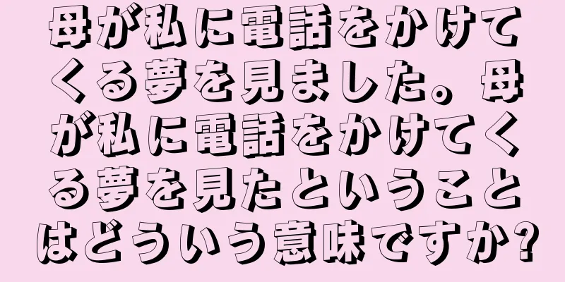 母が私に電話をかけてくる夢を見ました。母が私に電話をかけてくる夢を見たということはどういう意味ですか?