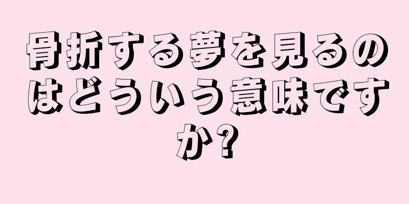 骨折する夢を見るのはどういう意味ですか?