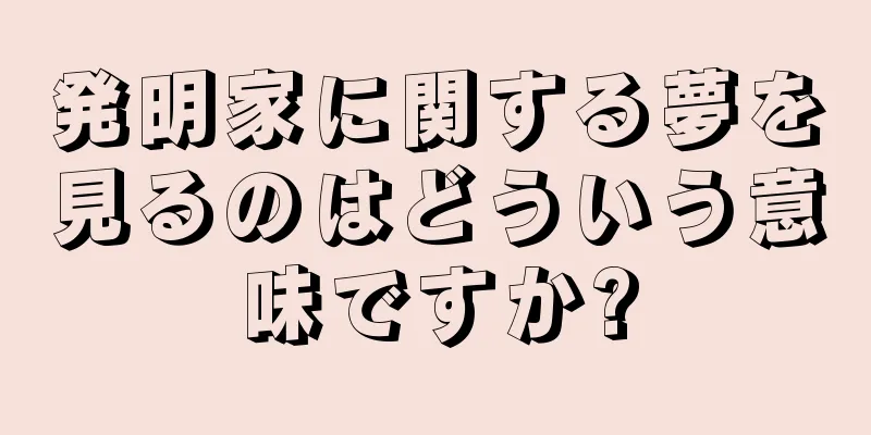 発明家に関する夢を見るのはどういう意味ですか?