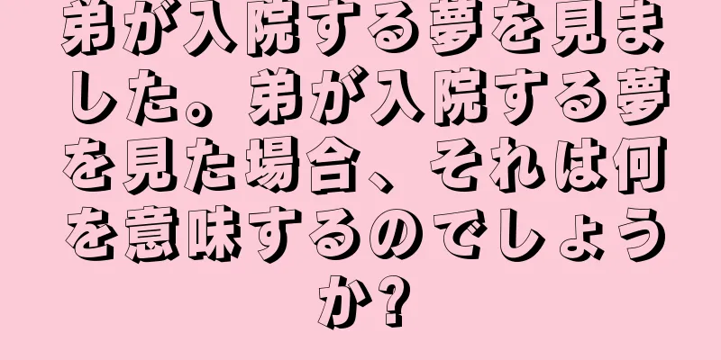 弟が入院する夢を見ました。弟が入院する夢を見た場合、それは何を意味するのでしょうか?