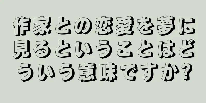 作家との恋愛を夢に見るということはどういう意味ですか?