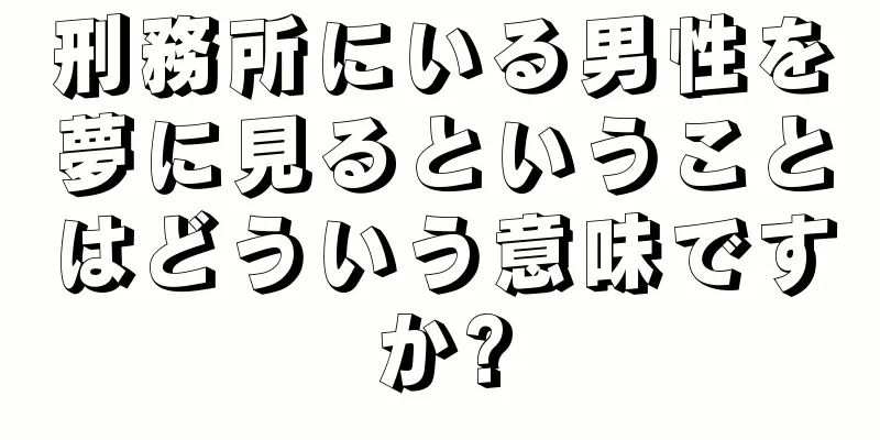 刑務所にいる男性を夢に見るということはどういう意味ですか?