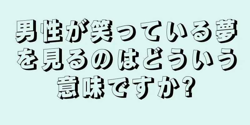 男性が笑っている夢を見るのはどういう意味ですか?