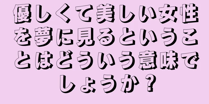 優しくて美しい女性を夢に見るということはどういう意味でしょうか？