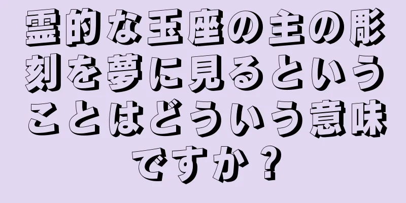 霊的な玉座の主の彫刻を夢に見るということはどういう意味ですか？