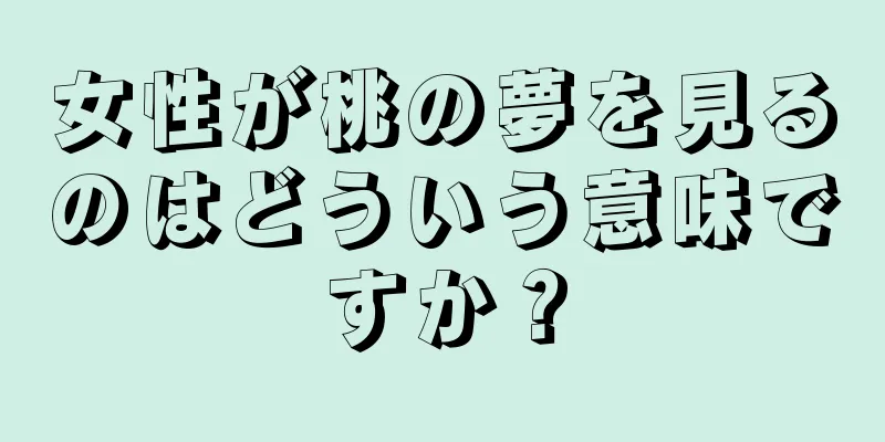女性が桃の夢を見るのはどういう意味ですか？