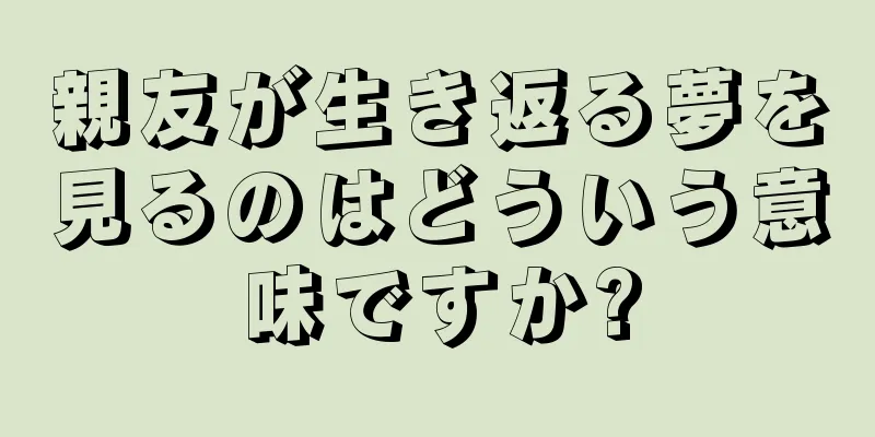 親友が生き返る夢を見るのはどういう意味ですか?