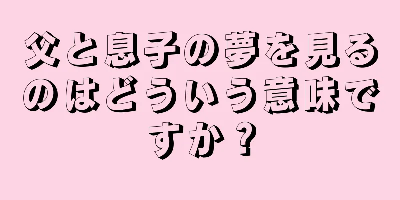 父と息子の夢を見るのはどういう意味ですか？