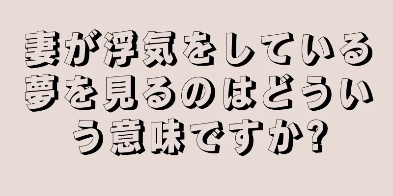 妻が浮気をしている夢を見るのはどういう意味ですか?