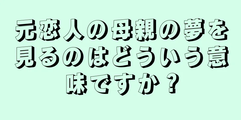 元恋人の母親の夢を見るのはどういう意味ですか？