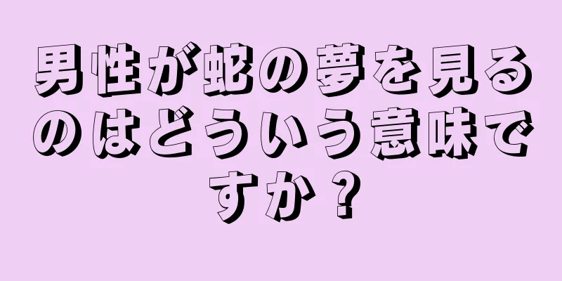 男性が蛇の夢を見るのはどういう意味ですか？