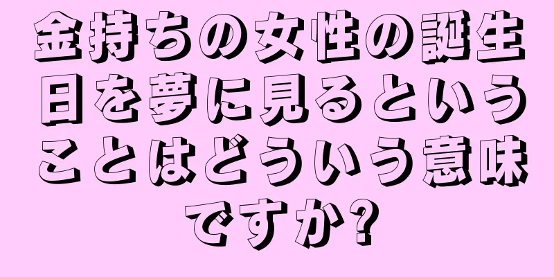 金持ちの女性の誕生日を夢に見るということはどういう意味ですか?