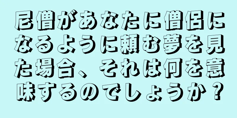 尼僧があなたに僧侶になるように頼む夢を見た場合、それは何を意味するのでしょうか？