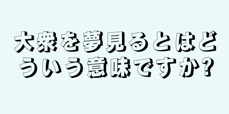 大衆を夢見るとはどういう意味ですか?