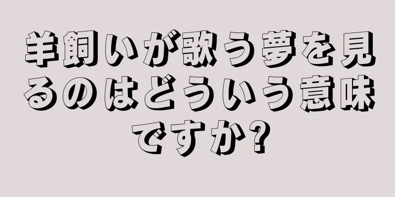 羊飼いが歌う夢を見るのはどういう意味ですか?