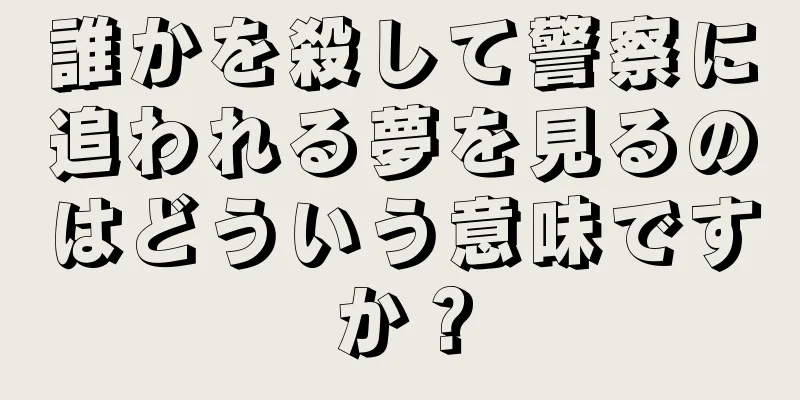 誰かを殺して警察に追われる夢を見るのはどういう意味ですか？