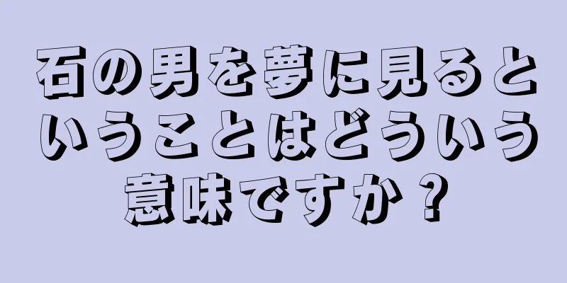 石の男を夢に見るということはどういう意味ですか？