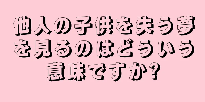 他人の子供を失う夢を見るのはどういう意味ですか?