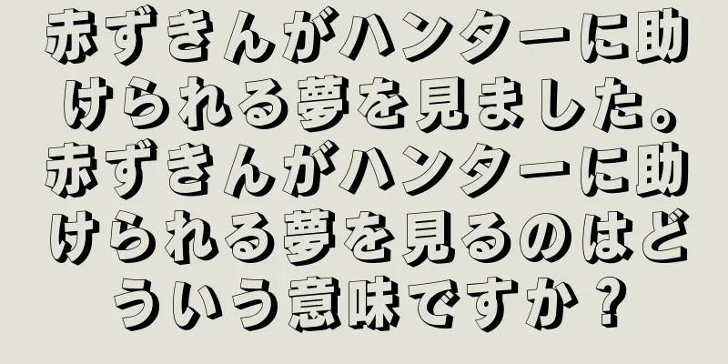 赤ずきんがハンターに助けられる夢を見ました。赤ずきんがハンターに助けられる夢を見るのはどういう意味ですか？