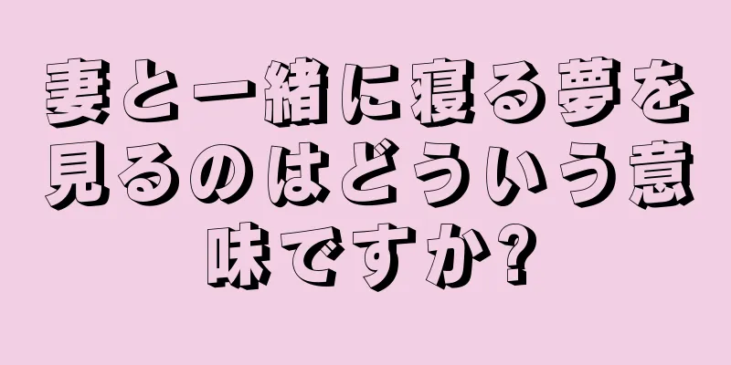妻と一緒に寝る夢を見るのはどういう意味ですか?