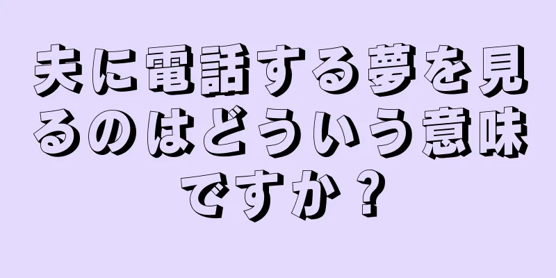 夫に電話する夢を見るのはどういう意味ですか？