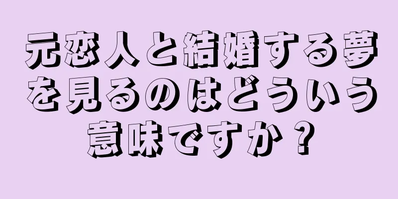 元恋人と結婚する夢を見るのはどういう意味ですか？