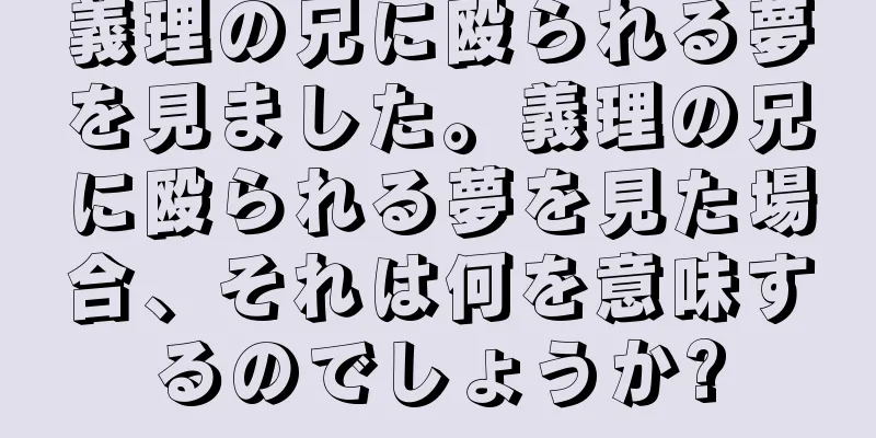 義理の兄に殴られる夢を見ました。義理の兄に殴られる夢を見た場合、それは何を意味するのでしょうか?