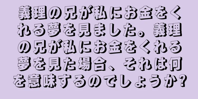 義理の兄が私にお金をくれる夢を見ました。義理の兄が私にお金をくれる夢を見た場合、それは何を意味するのでしょうか?