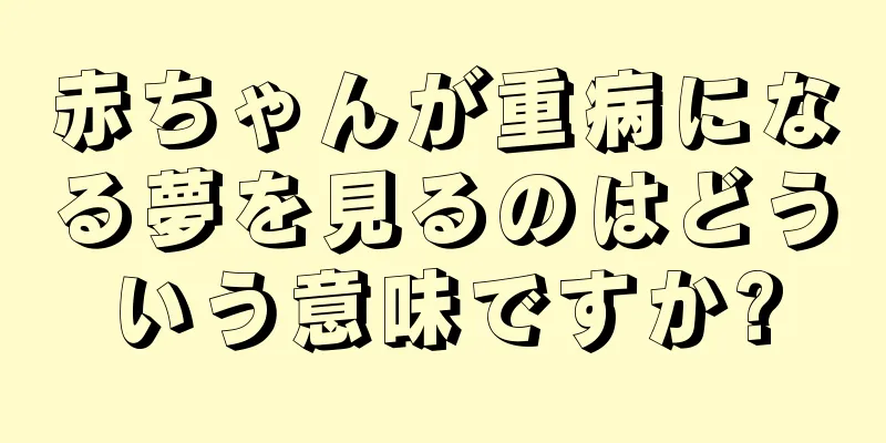 赤ちゃんが重病になる夢を見るのはどういう意味ですか?