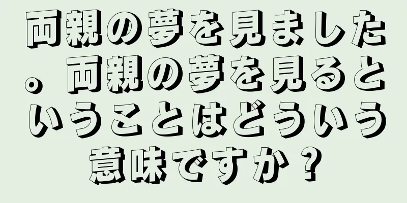 両親の夢を見ました。両親の夢を見るということはどういう意味ですか？