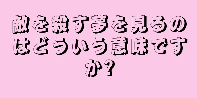 敵を殺す夢を見るのはどういう意味ですか?