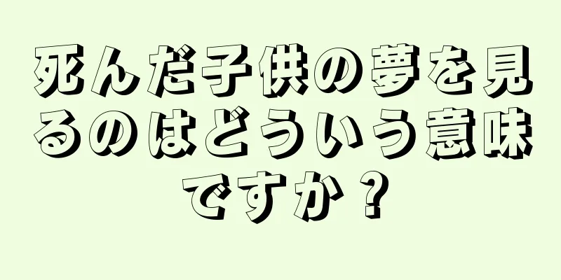 死んだ子供の夢を見るのはどういう意味ですか？