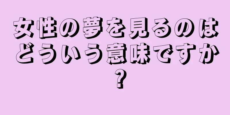 女性の夢を見るのはどういう意味ですか？