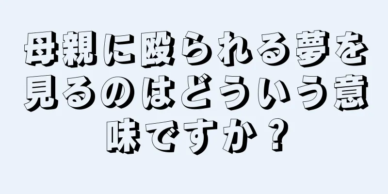 母親に殴られる夢を見るのはどういう意味ですか？