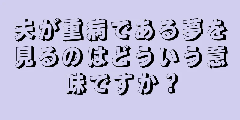 夫が重病である夢を見るのはどういう意味ですか？