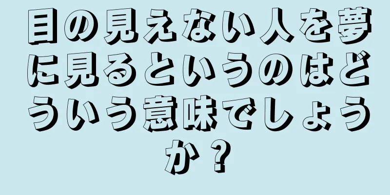 目の見えない人を夢に見るというのはどういう意味でしょうか？