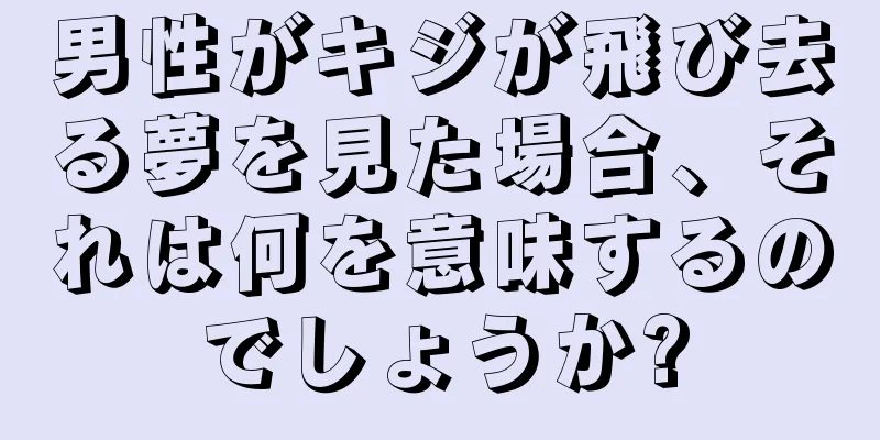 男性がキジが飛び去る夢を見た場合、それは何を意味するのでしょうか?
