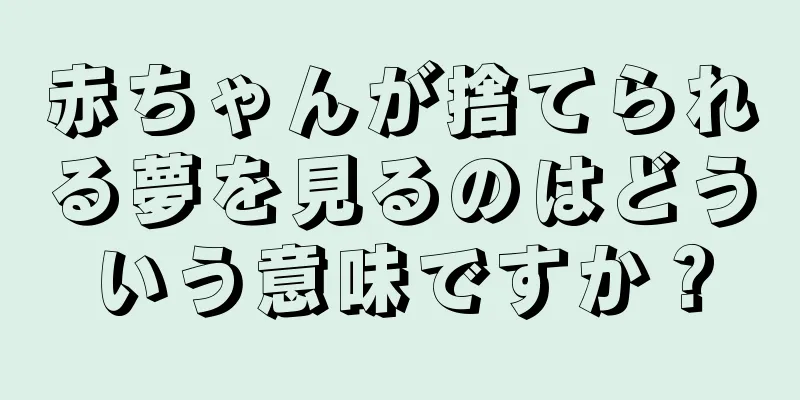 赤ちゃんが捨てられる夢を見るのはどういう意味ですか？