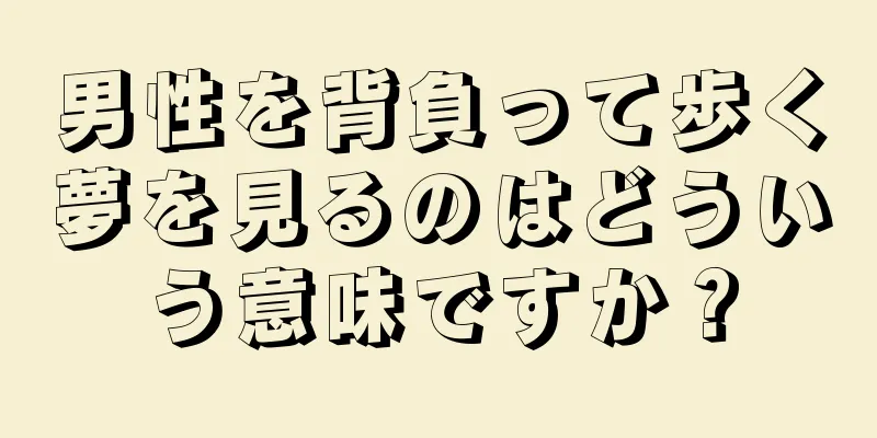 男性を背負って歩く夢を見るのはどういう意味ですか？