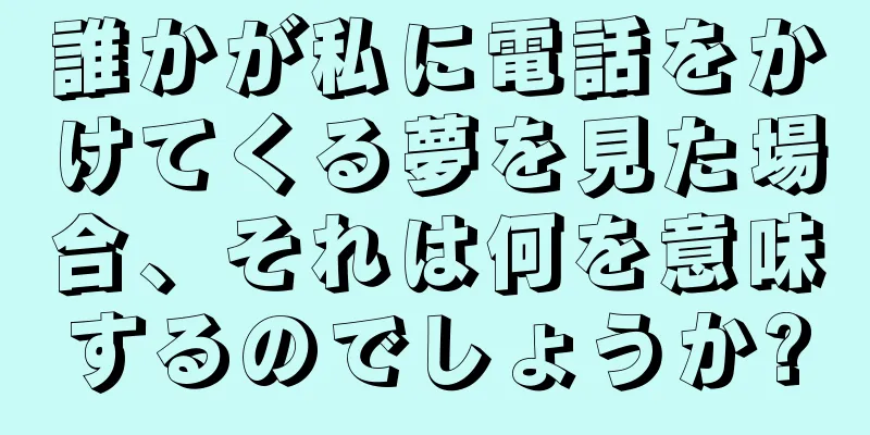 誰かが私に電話をかけてくる夢を見た場合、それは何を意味するのでしょうか?