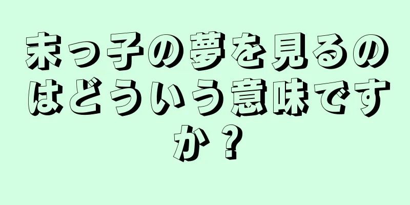 末っ子の夢を見るのはどういう意味ですか？