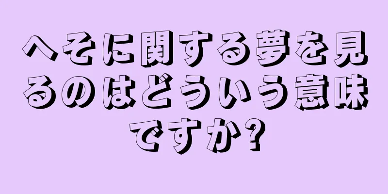 へそに関する夢を見るのはどういう意味ですか?