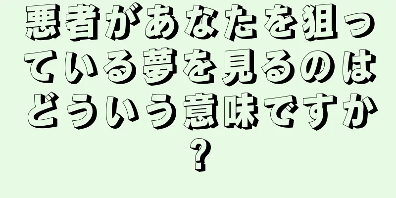 悪者があなたを狙っている夢を見るのはどういう意味ですか?