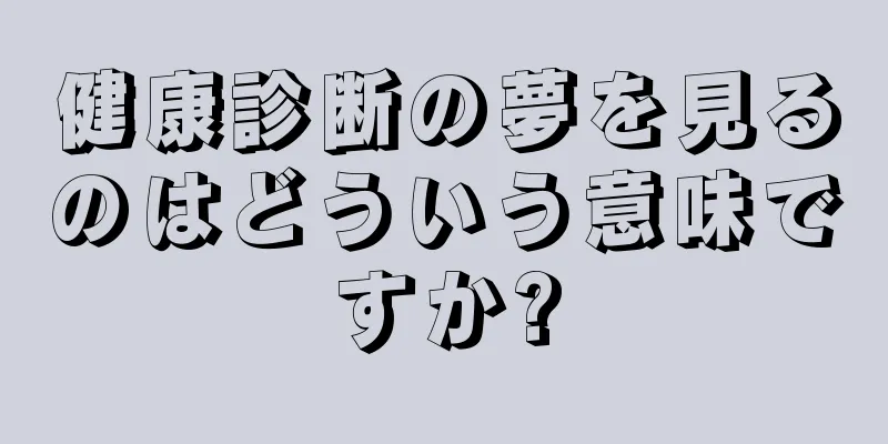 健康診断の夢を見るのはどういう意味ですか?