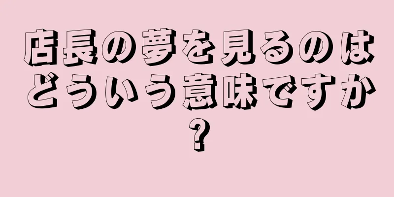店長の夢を見るのはどういう意味ですか?