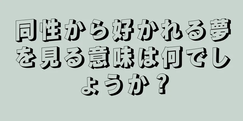 同性から好かれる夢を見る意味は何でしょうか？