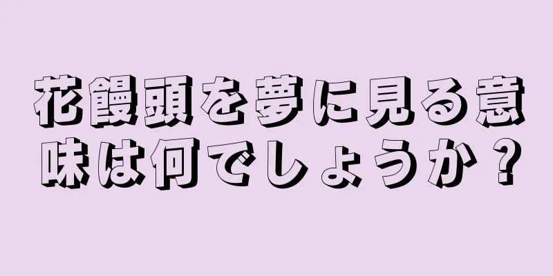 花饅頭を夢に見る意味は何でしょうか？
