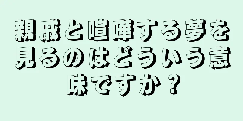 親戚と喧嘩する夢を見るのはどういう意味ですか？