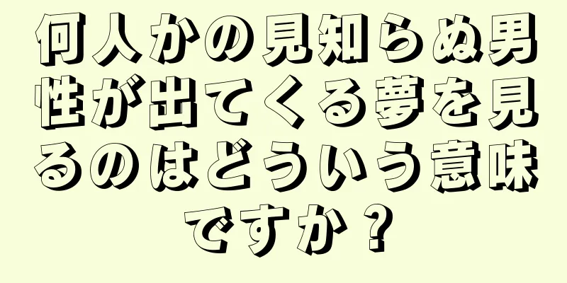 何人かの見知らぬ男性が出てくる夢を見るのはどういう意味ですか？